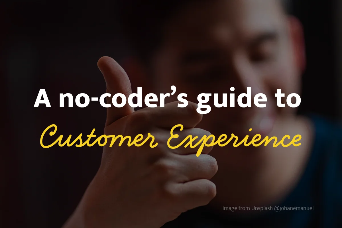 A no-coder’s guide to CX a.k.a Customer Experience